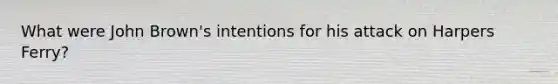 What were John Brown's intentions for his attack on Harpers Ferry?