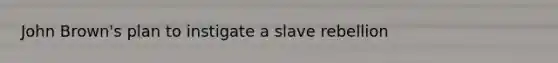 John Brown's plan to instigate a slave rebellion