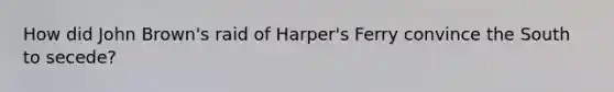 How did John Brown's raid of Harper's Ferry convince the South to secede?