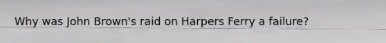 Why was John Brown's raid on Harpers Ferry a failure?