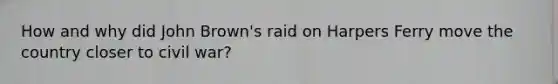 How and why did John Brown's raid on Harpers Ferry move the country closer to civil war?