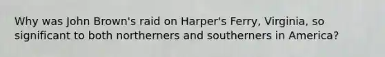 Why was John Brown's raid on Harper's Ferry, Virginia, so significant to both northerners and southerners in America?