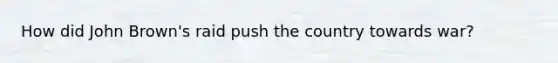 How did John Brown's raid push the country towards war?
