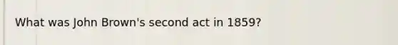 What was John Brown's second act in 1859?