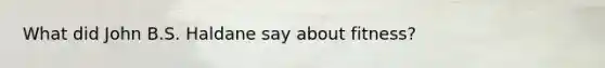 What did John B.S. Haldane say about fitness?