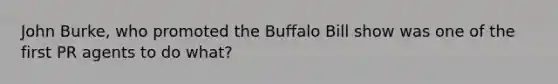 John Burke, who promoted the Buffalo Bill show was one of the first PR agents to do what?