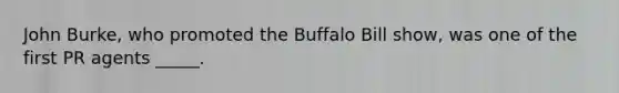 John Burke, who promoted the Buffalo Bill show, was one of the first PR agents _____.