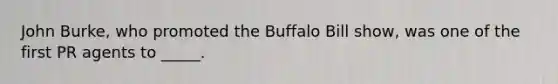 John Burke, who promoted the Buffalo Bill show, was one of the first PR agents to _____.