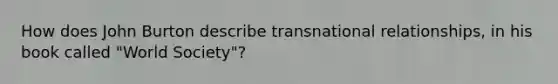 How does John Burton describe transnational relationships, in his book called "World Society"?
