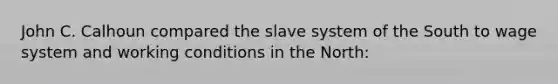 John C. Calhoun compared the slave system of the South to wage system and working conditions in the North: