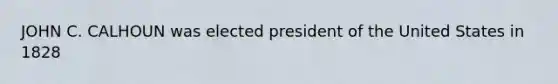 JOHN C. CALHOUN was elected president of the United States in 1828