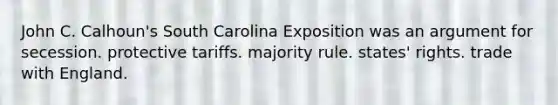 John C. Calhoun's South Carolina Exposition was an argument for secession. protective tariffs. majority rule. states' rights. trade with England.