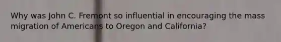 Why was John C. Fremont so influential in encouraging the mass migration of Americans to Oregon and California?