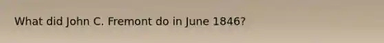 What did John C. Fremont do in June 1846?