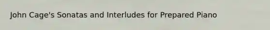 John Cage's Sonatas and Interludes for Prepared Piano