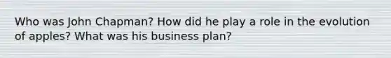 Who was John Chapman? How did he play a role in the evolution of apples? What was his business plan?