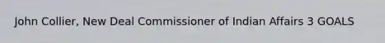 John Collier, New Deal Commissioner of Indian Affairs 3 GOALS