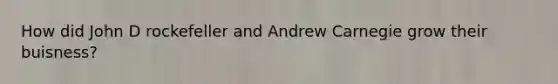 How did John D rockefeller and Andrew Carnegie grow their buisness?