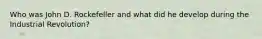 Who was John D. Rockefeller and what did he develop during the Industrial Revolution?
