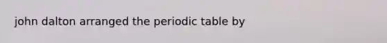 john dalton arranged the periodic table by