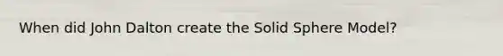 When did John Dalton create the Solid Sphere Model?