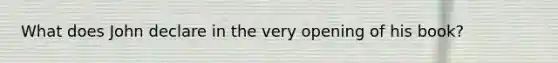 What does John declare in the very opening of his book?