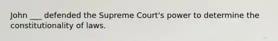John ___ defended the Supreme Court's power to determine the constitutionality of laws.