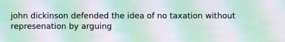 john dickinson defended the idea of no taxation without represenation by arguing