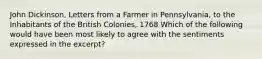 John Dickinson, Letters from a Farmer in Pennsylvania, to the Inhabitants of the British Colonies, 1768 Which of the following would have been most likely to agree with the sentiments expressed in the excerpt?