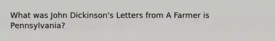 What was John Dickinson's Letters from A Farmer is Pennsylvania?