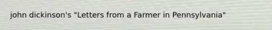 john dickinson's "Letters from a Farmer in Pennsylvania"