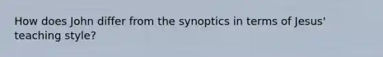 How does John differ from the synoptics in terms of Jesus' teaching style?