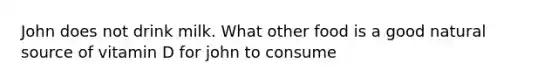 John does not drink milk. What other food is a good natural source of vitamin D for john to consume