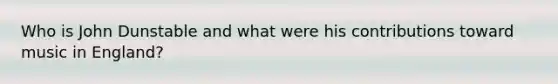 Who is John Dunstable and what were his contributions toward music in England?