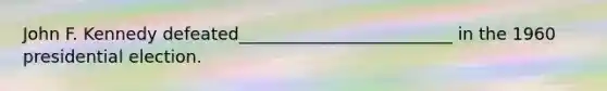 John F. Kennedy defeated_________________________ in the 1960 presidential election.
