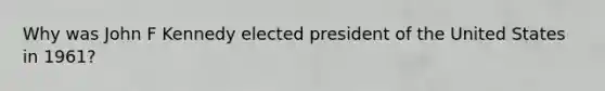 Why was John F Kennedy elected president of the United States in 1961?