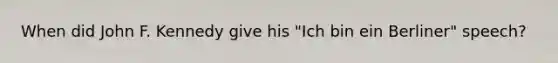 When did John F. Kennedy give his "Ich bin ein Berliner" speech?