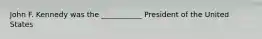 John F. Kennedy was the ___________ President of the United States