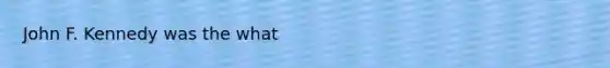 John F. Kennedy was the what