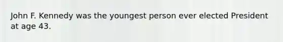 John F. Kennedy was the youngest person ever elected President at age 43.