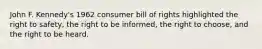 John F. Kennedy's 1962 consumer bill of rights highlighted the right to safety, the right to be informed, the right to choose, and the right to be heard.