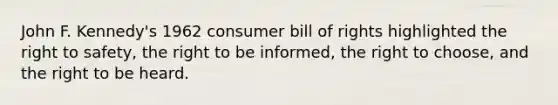 John F. Kennedy's 1962 consumer bill of rights highlighted the right to safety, the right to be informed, the right to choose, and the right to be heard.