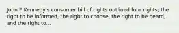 John F Kennedy's consumer bill of rights outlined four rights; the right to be informed, the right to choose, the right to be heard, and the right to...