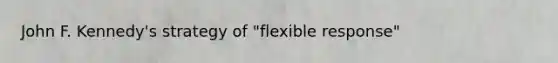 John F. Kennedy's strategy of "flexible response"