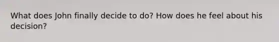 What does John finally decide to do? How does he feel about his decision?