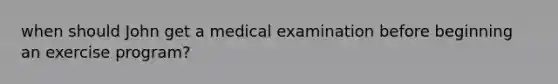 when should John get a medical examination before beginning an exercise program?