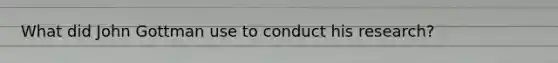 What did John Gottman use to conduct his research?