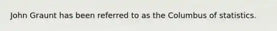 John Graunt has been referred to as the Columbus of statistics.