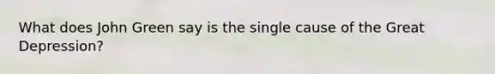 What does John Green say is the single cause of the Great Depression?