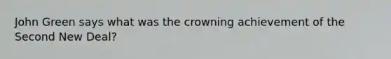 John Green says what was the crowning achievement of the Second New Deal?